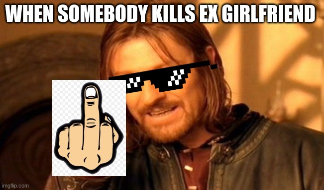 One Does Not Simply Meme | WHEN SOMEBODY KILLS EX GIRLFRIEND | image tagged in memes,one does not simply,gucci | made w/ Imgflip meme maker
