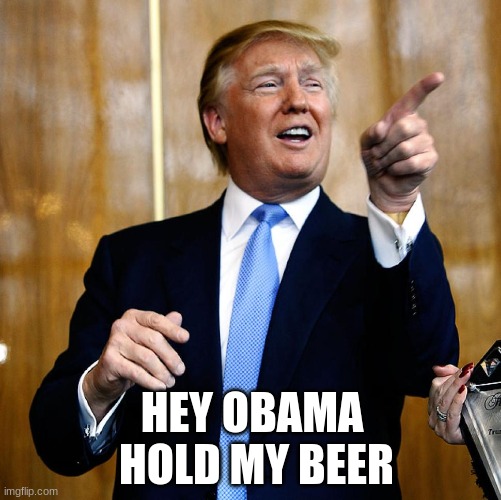 Donal Trump Birthday | HEY OBAMA 
HOLD MY BEER | image tagged in donal trump birthday | made w/ Imgflip meme maker