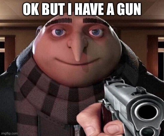 Gru Gun | OK BUT I HAVE A GUN | image tagged in gru gun | made w/ Imgflip meme maker