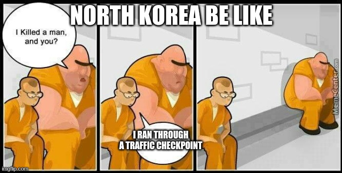 north korea be like | NORTH KOREA BE LIKE; I RAN THROUGH A TRAFFIC CHECKPOINT | image tagged in baddest inmate in town | made w/ Imgflip meme maker
