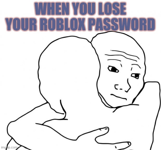 I Know That Feel Bro Meme | WHEN YOU LOSE YOUR ROBLOX PASSWORD | image tagged in memes,i know that feel bro | made w/ Imgflip meme maker