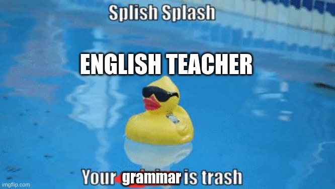 yo grammar trash | ENGLISH TEACHER; grammar | image tagged in school,teacher | made w/ Imgflip meme maker