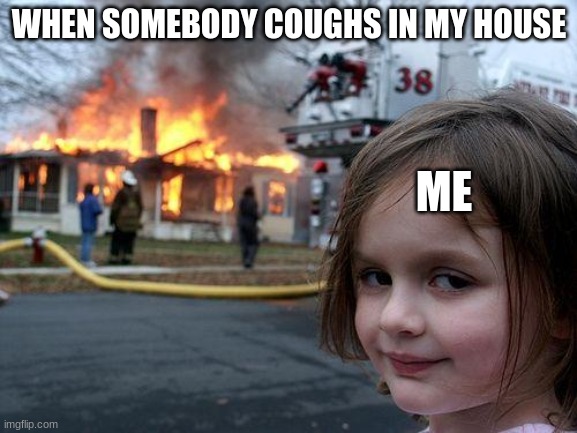 Disaster Girl | WHEN SOMEBODY COUGHS IN MY HOUSE; ME | image tagged in memes,disaster girl | made w/ Imgflip meme maker