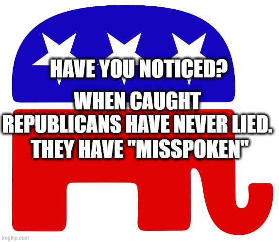 Misspoken | HAVE YOU NOTICED? WHEN CAUGHT REPUBLICANS HAVE NEVER LIED. THEY HAVE "MISSPOKEN" | image tagged in political | made w/ Imgflip meme maker