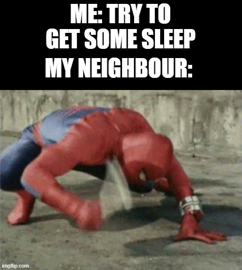 Spiderman wrench | ME: TRY TO GET SOME SLEEP; MY NEIGHBOUR: | image tagged in spiderman wrench | made w/ Imgflip meme maker