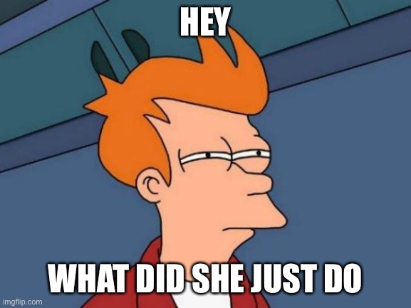 HEY WHAT DID SHE JUST DO | image tagged in memes,futurama fry | made w/ Imgflip meme maker