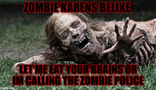 zombie karen | ZOMBIE KARENS BELIKE; LET ME EAT YOUR BRAINS OR IM CALLING THE ZOMBIE POLICE | image tagged in walking dead zombie | made w/ Imgflip meme maker
