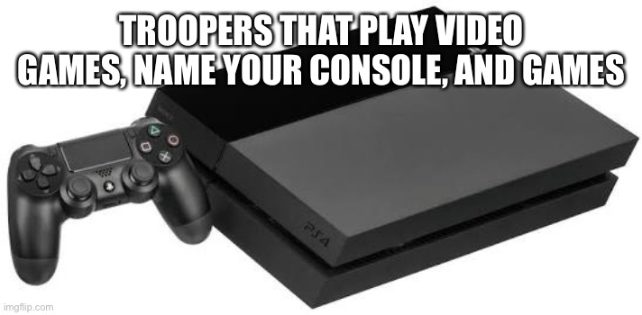 Dew it. | TROOPERS THAT PLAY VIDEO GAMES, NAME YOUR CONSOLE, AND GAMES | image tagged in playstation 4 | made w/ Imgflip meme maker