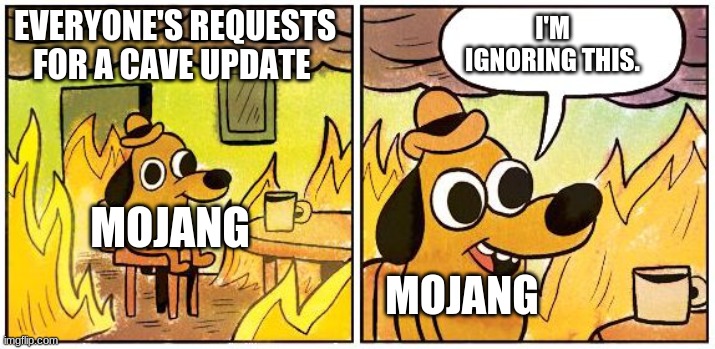the nerve of Mojang | I'M IGNORING THIS. EVERYONE'S REQUESTS FOR A CAVE UPDATE; MOJANG; MOJANG | image tagged in this is fine blank | made w/ Imgflip meme maker