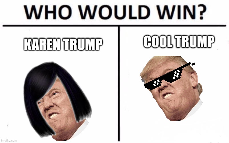 Who Would Win? | KAREN TRUMP; COOL TRUMP | image tagged in memes,who would win | made w/ Imgflip meme maker
