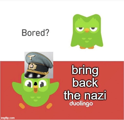 bored? | bring back the nazi | image tagged in duolingo bored,duolingo,nazi,funny memes,memes,funny | made w/ Imgflip meme maker