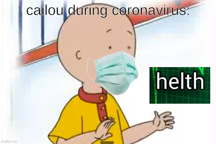 wow im suprised he's not ded yet | cailou during coronavirus: | image tagged in caillou,coronavirus,helth | made w/ Imgflip meme maker