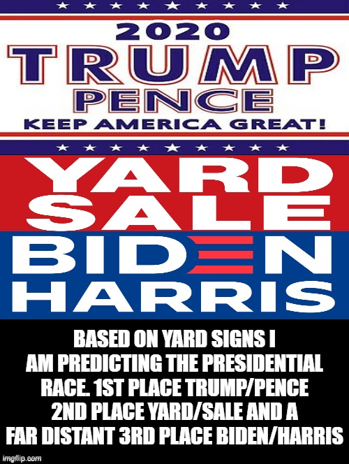 Yard Signs Predict Who Will Win The Presidency! | BASED ON YARD SIGNS I AM PREDICTING THE PRESIDENTIAL RACE. 1ST PLACE TRUMP/PENCE 2ND PLACE YARD/SALE AND A FAR DISTANT 3RD PLACE BIDEN/HARRIS | image tagged in trump,biden,stupid liberals | made w/ Imgflip meme maker