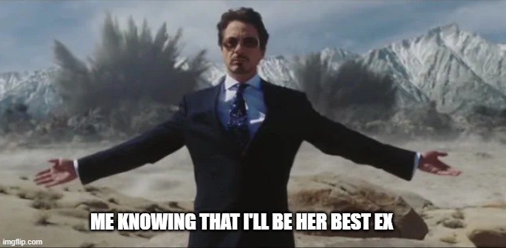 ME KNOWING THAT I'LL BE HER BEST EX | image tagged in memes,funny | made w/ Imgflip meme maker