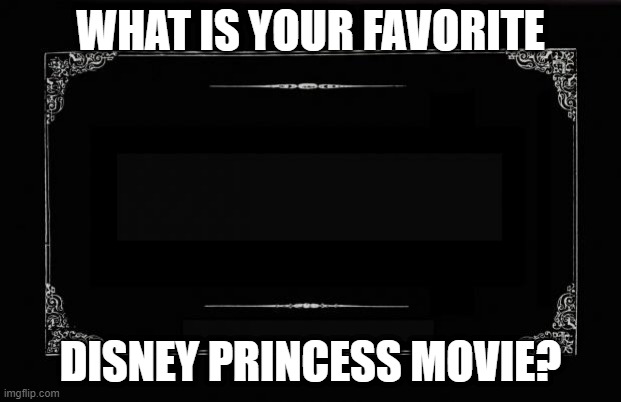 this got booted from think tank so i put it here :) | WHAT IS YOUR FAVORITE; DISNEY PRINCESS MOVIE? | image tagged in silent movie card,memes,question,disney,disney princesses | made w/ Imgflip meme maker