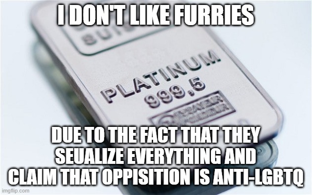 Platinum Rule | I DON'T LIKE FURRIES; DUE TO THE FACT THAT THEY SEUALIZE EVERYTHING AND CLAIM THAT OPPISITION IS ANTI-LGBTQ | image tagged in platinum rule,furries | made w/ Imgflip meme maker