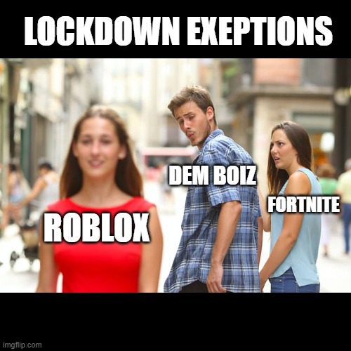 what i did during quarantine | LOCKDOWN EXEPTIONS; DEM BOIZ; FORTNITE; ROBLOX | image tagged in memes,distracted boyfriend | made w/ Imgflip meme maker