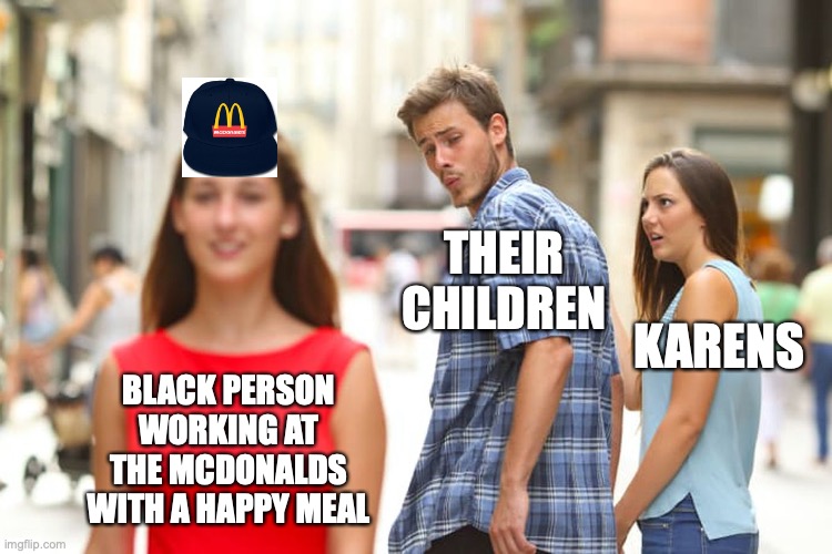 The Mcdonald's Karen | THEIR CHILDREN; KARENS; BLACK PERSON WORKING AT THE MCDONALDS WITH A HAPPY MEAL | image tagged in memes,distracted boyfriend | made w/ Imgflip meme maker