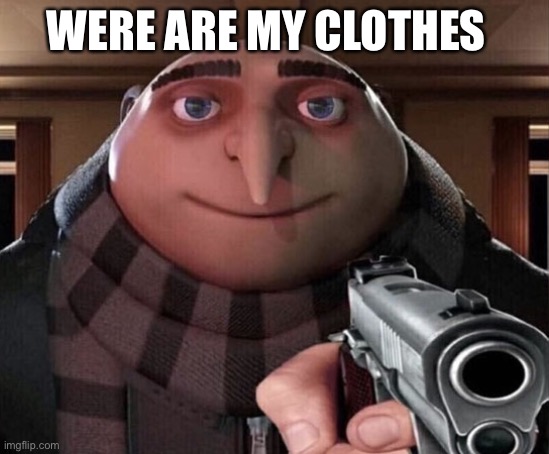 Gru Gun | WERE ARE MY CLOTHES | image tagged in gru gun | made w/ Imgflip meme maker