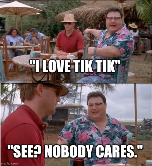 tik tok sucks | "I LOVE TIK TIK"; "SEE? NOBODY CARES." | image tagged in memes,see nobody cares | made w/ Imgflip meme maker