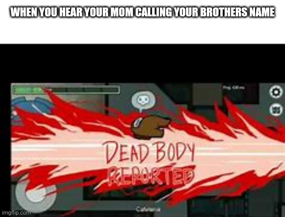 Rip | WHEN YOU HEAR YOUR MOM CALLING YOUR BROTHERS NAME | image tagged in dead body reported | made w/ Imgflip meme maker