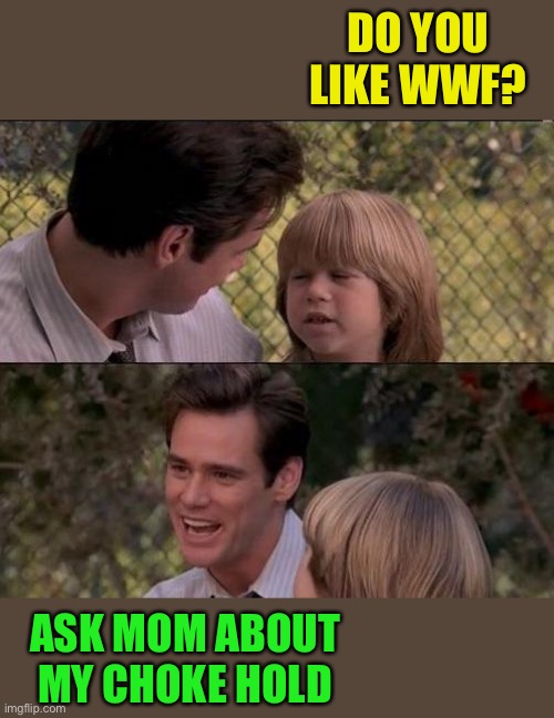 That's Just Something X Say Meme | DO YOU LIKE WWF? ASK MOM ABOUT MY CHOKE HOLD | image tagged in memes,that's just something x say | made w/ Imgflip meme maker