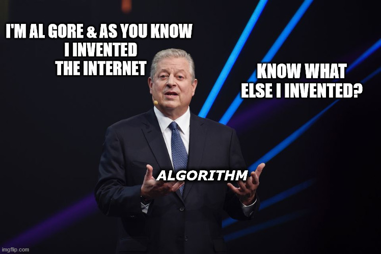 Algorithm | I'M AL GORE & AS YOU KNOW
 I INVENTED
 THE INTERNET; KNOW WHAT ELSE I INVENTED? ALGORITHM | image tagged in hey internet | made w/ Imgflip meme maker