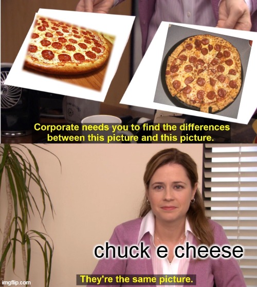 when will this establishment go bankrupt? | chuck e cheese | image tagged in memes,they're the same picture | made w/ Imgflip meme maker
