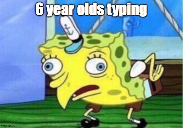 Mocking Spongebob | 6 year olds typing | image tagged in memes,mocking spongebob | made w/ Imgflip meme maker