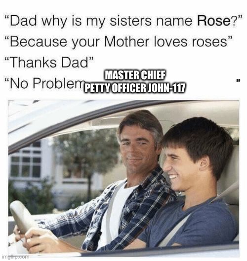 Why is my sister's name Rose | MASTER CHIEF PETTY OFFICER JOHN-117 | image tagged in why is my sister's name rose,memes,master chief,halo,john 117 | made w/ Imgflip meme maker
