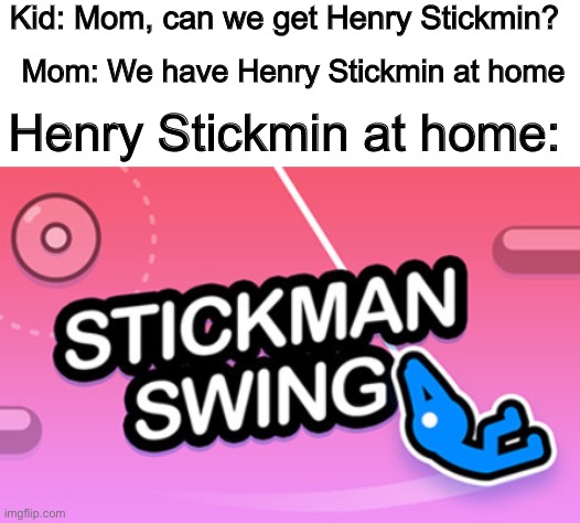 Kid: Mom, can we get Henry Stickmin? Mom: We have Henry Stickmin at home; Henry Stickmin at home: | image tagged in henry stickmin,mom can we have,game | made w/ Imgflip meme maker