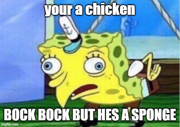 UwU??? UWu | your a chicken; BOCK BOCK BUT HES A SPONGE | image tagged in memes,mocking spongebob | made w/ Imgflip meme maker