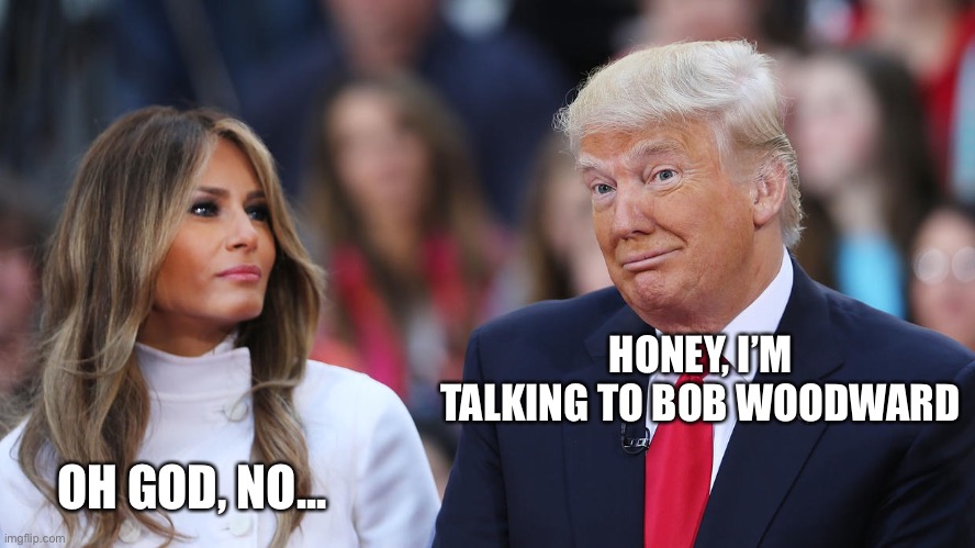 Donald and Melania Trump | HONEY, I’M TALKING TO BOB WOODWARD; OH GOD, NO... | image tagged in donald and melania trump,memes | made w/ Imgflip meme maker