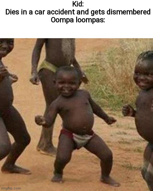 Oompa loompa | Kid:
Dies in a car accident and gets dismembered
Oompa loompas: | image tagged in memes,third world success kid,funny,dark,oompa loompa | made w/ Imgflip meme maker