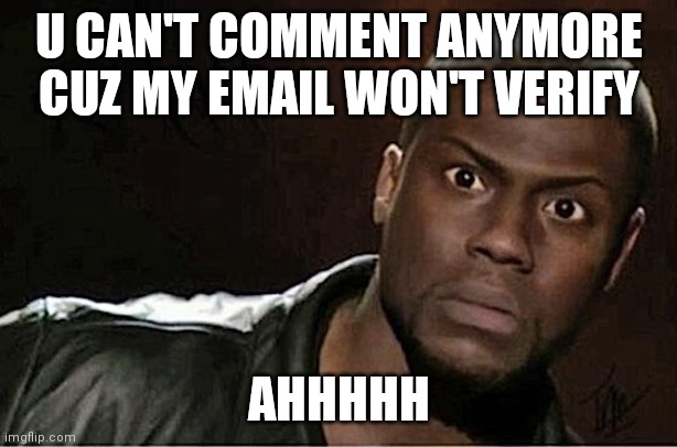 Kevin Hart Meme | U CAN'T COMMENT ANYMORE CUZ MY EMAIL WON'T VERIFY; AHHHHH | image tagged in memes,kevin hart | made w/ Imgflip meme maker