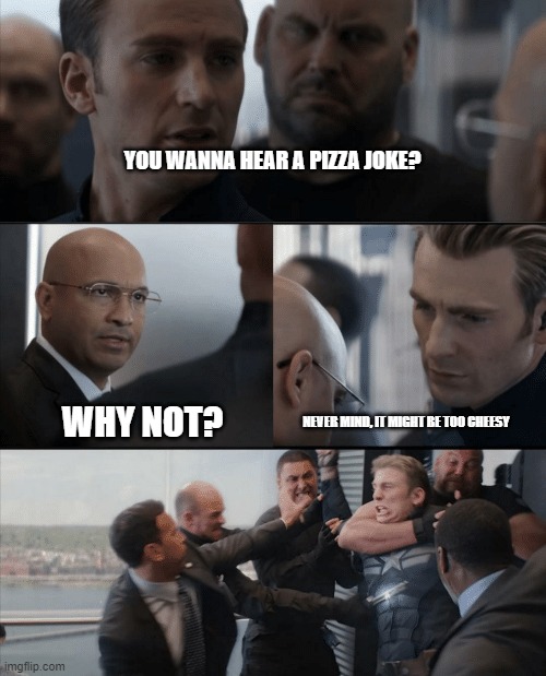Captain America Elevator Fight | YOU WANNA HEAR A PIZZA JOKE? NEVER MIND, IT MIGHT BE TOO CHEESY; WHY NOT? | image tagged in captain america elevator fight | made w/ Imgflip meme maker