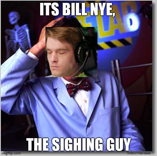 Bill Nye The Science Guy | ITS BILL NYE, THE SIGHING GUY | image tagged in memes,bill nye the science guy | made w/ Imgflip meme maker