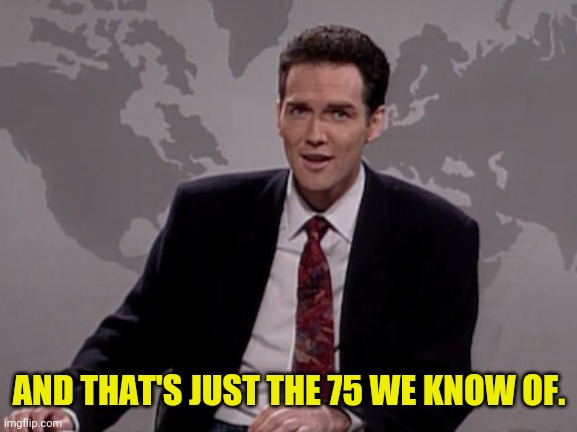 Norm MacDonald Weekend Update | AND THAT'S JUST THE 75 WE KNOW OF. | image tagged in norm macdonald weekend update | made w/ Imgflip meme maker