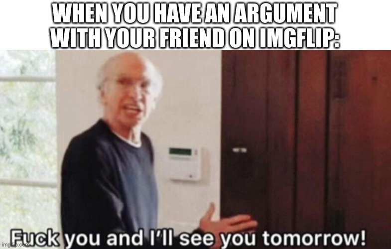 An old template on reddit | WHEN YOU HAVE AN ARGUMENT WITH YOUR FRIEND ON IMGFLIP: | made w/ Imgflip meme maker