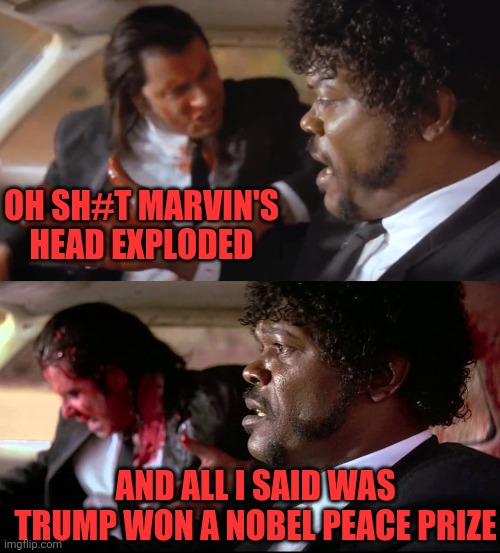 OH SH#T MARVIN'S HEAD EXPLODED AND ALL I SAID WAS TRUMP WON A NOBEL PEACE PRIZE | made w/ Imgflip meme maker