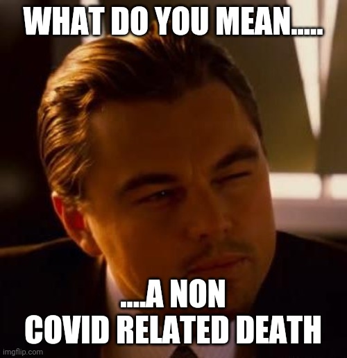 Curious  | WHAT DO YOU MEAN..... ....A NON COVID RELATED DEATH | image tagged in curious | made w/ Imgflip meme maker