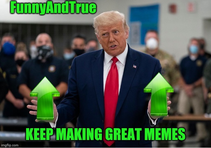 Trump Upvote | FunnyAndTrue KEEP MAKING GREAT MEMES | image tagged in trump upvote | made w/ Imgflip meme maker