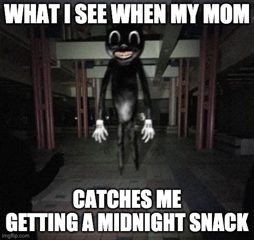 Cartoon cat | WHAT I SEE WHEN MY MOM; CATCHES ME GETTING A MIDNIGHT SNACK | image tagged in cartoon cat | made w/ Imgflip meme maker