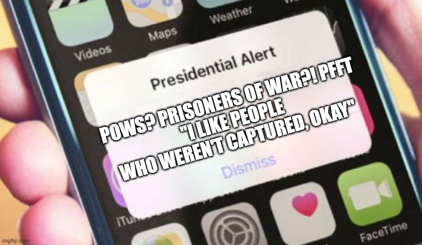 How Could a Zero recognize a Hero | POWS? PRISONERS OF WAR?! PFFT
"I LIKE PEOPLE WHO WEREN'T CAPTURED, OKAY" | image tagged in memes,presidential alert,donald trump,trump,election,veterans | made w/ Imgflip meme maker
