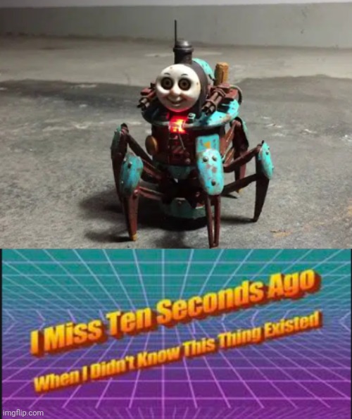 Mommy what happened to Thomas the Train | image tagged in i miss ten seconds ago when i didn't know this thing existed,CodeCAC | made w/ Imgflip meme maker