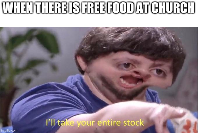 Literally anyone at church... | WHEN THERE IS FREE FOOD AT CHURCH | image tagged in i'll take your entire stock,church,food,christianity,memes | made w/ Imgflip meme maker