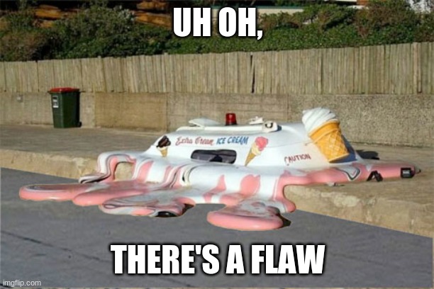 Melting Ice Cream Truck | UH OH, THERE'S A FLAW | image tagged in melting ice cream truck | made w/ Imgflip meme maker