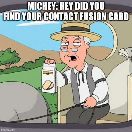 Pepperidge Farm Remembers Meme | MICHEY: HEY DID YOU FIND YOUR CONTACT FUSION CARD | image tagged in memes,pepperidge farm remembers | made w/ Imgflip meme maker