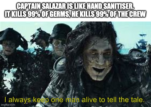 Captain Sanitiser | CAPTAIN SALAZAR IS LIKE HAND SANITISER. IT KILLS 99% OF GERMS, HE KILLS 99% OF THE CREW; I always keep one man alive to tell the tale. | image tagged in hand sanitizer,funny,meme,pirates of the caribbean | made w/ Imgflip meme maker