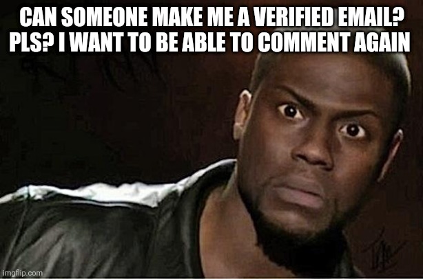 Kevin Hart | CAN SOMEONE MAKE ME A VERIFIED EMAIL? PLS? I WANT TO BE ABLE TO COMMENT AGAIN | image tagged in memes,kevin hart | made w/ Imgflip meme maker